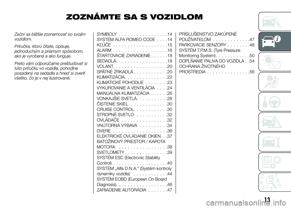 Alfa Romeo 4C 2016  Návod na použitie a údržbu (in Slovakian) ZOZNÁMTE SA S VOZIDLOM
Začni sa bližšie zoznamovať so svojím
vozidlom.
Príručka, ktorú čítate, opisuje,
jednoduchým a priamym spôsobom,
ako je vyrobená a ako funguje.
Preto vám odporú�