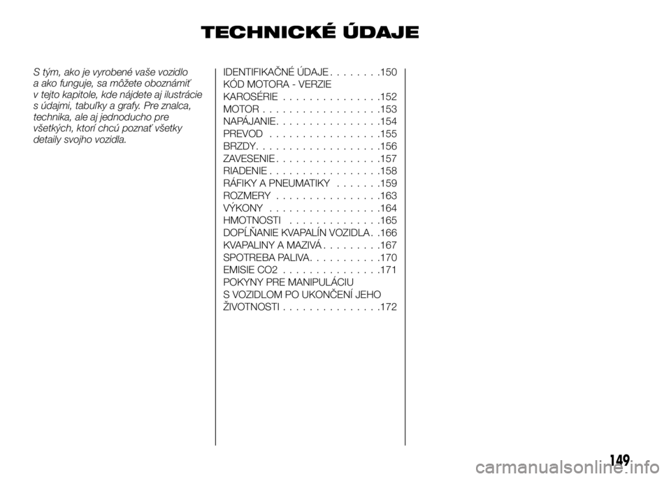 Alfa Romeo 4C 2016  Návod na použitie a údržbu (in Slovakian) TECHNICKÉ ÚDAJE
S tým, ako je vyrobené vaše vozidlo
a ako funguje, sa môžete oboznámiť
v tejto kapitole, kde nájdete aj ilustrácie
s údajmi, tabuľky a grafy. Pre znalca,
technika, ale aj 