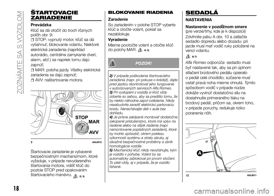 Alfa Romeo 4C 2016  Návod na použitie a údržbu (in Slovakian) ŠTARTOVACIE
ZARIADENIE
Prevádzka
Kľúč sa dá otočiť do troch rôznych
polôh obr. 9:
STOP: vypnutý motor, kľúč sa dá
vytiahnuť, blokovanie volantu. Niektoré
elektrické zariadenia (napr�