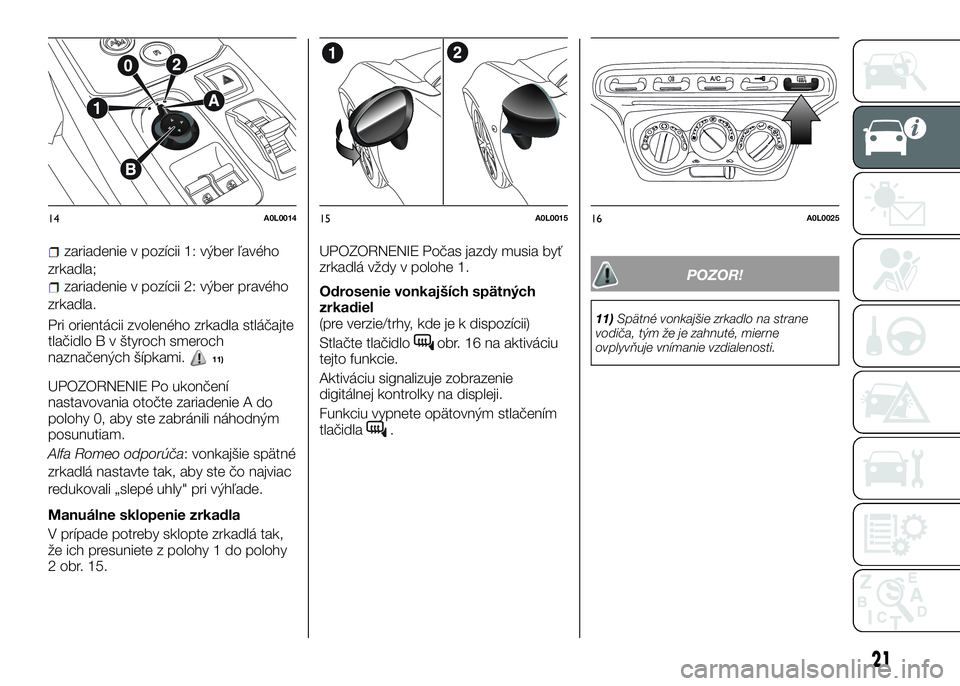 Alfa Romeo 4C 2016  Návod na použitie a údržbu (in Slovakian) zariadenie v pozícii 1: výber ľavého
zrkadla;
zariadenie v pozícii 2: výber pravého
zrkadla.
Pri orientácii zvoleného zrkadla stláčajte
tlačidlo B v štyroch smeroch
naznačených šípkam