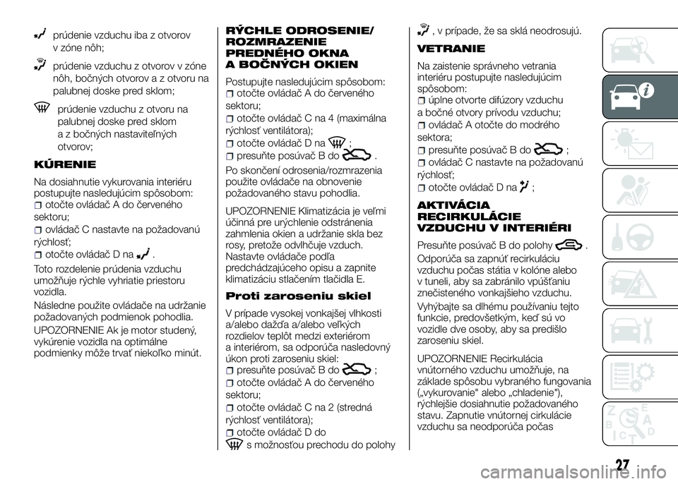 Alfa Romeo 4C 2016  Návod na použitie a údržbu (in Slovakian) prúdenie vzduchu iba z otvorov
v zóne nôh;
prúdenie vzduchu z otvorov v zóne
nôh, bočných otvorov a z otvoru na
palubnej doske pred sklom;
prúdenie vzduchu z otvoru na
palubnej doske pred skl
