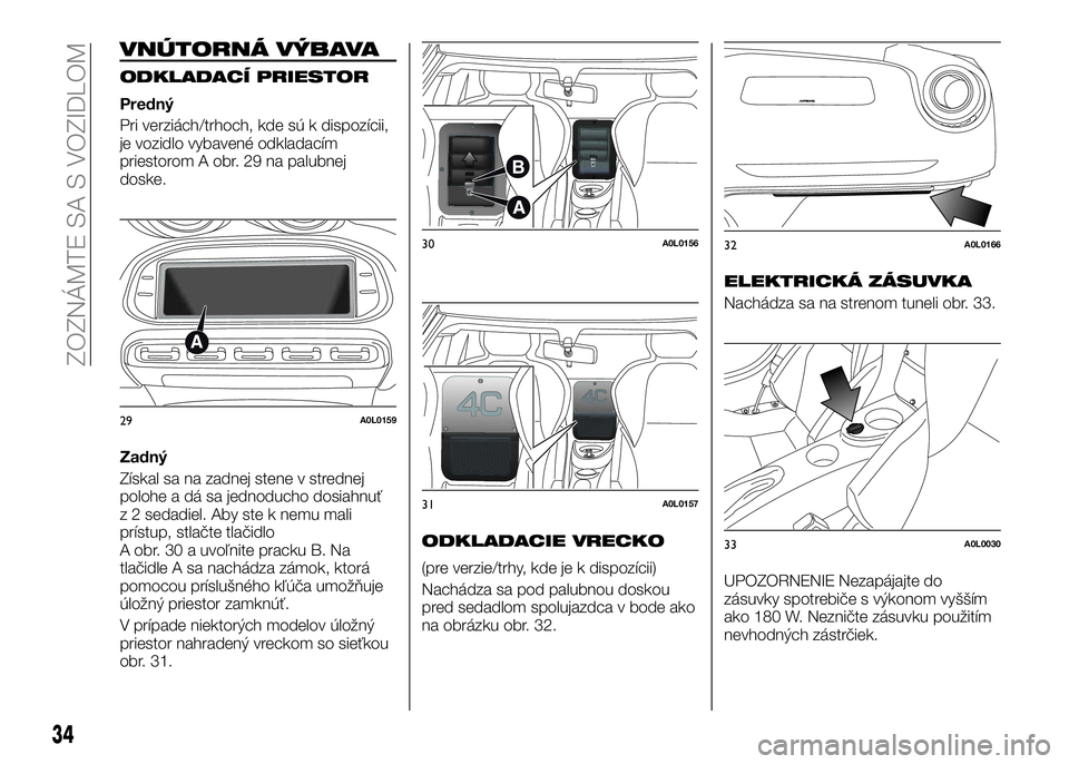 Alfa Romeo 4C 2016 Návod na použitie a údržbu (in Slovakian) VNÚTORNÁ VÝBAVA
ODKLADACÍ PRIESTOR
Predný
Pri verziách/trhoch, kde sú k dispozícii,
je vozidlo vybavené odkladacím
priestorom A obr. 29 na palubnej
doske.
Zadný
Získal sa na zadnej stene v Alfa Romeo 4C 2016 Návod na použitie a údržbu (in Slovakian) VNÚTORNÁ VÝBAVA
ODKLADACÍ PRIESTOR
Predný
Pri verziách/trhoch, kde sú k dispozícii,
je vozidlo vybavené odkladacím
priestorom A obr. 29 na palubnej
doske.
Zadný
Získal sa na zadnej stene v
