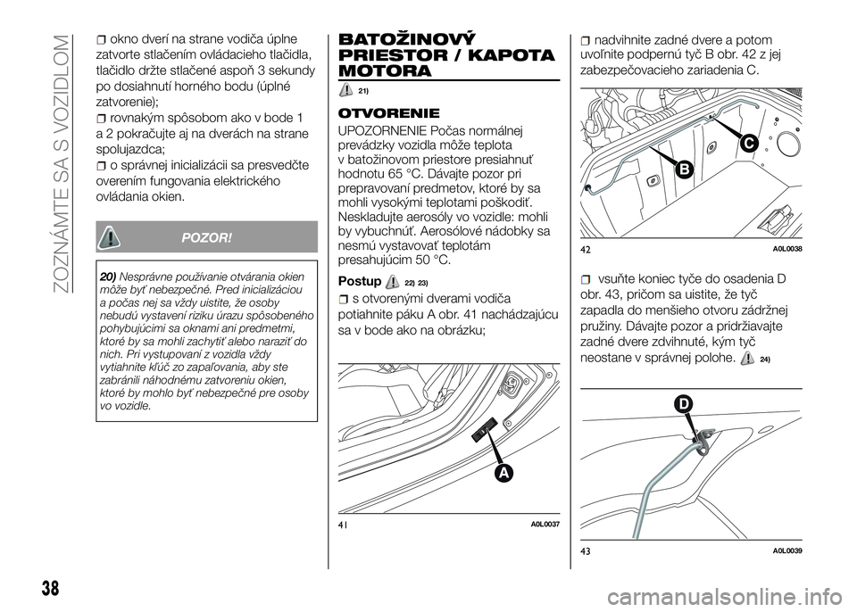 Alfa Romeo 4C 2016  Návod na použitie a údržbu (in Slovakian) okno dverí na strane vodiča úplne
zatvorte stlačením ovládacieho tlačidla,
tlačidlo držte stlačené aspoň 3 sekundy
po dosiahnutí horného bodu (úplné
zatvorenie);
rovnakým spôsobom ak