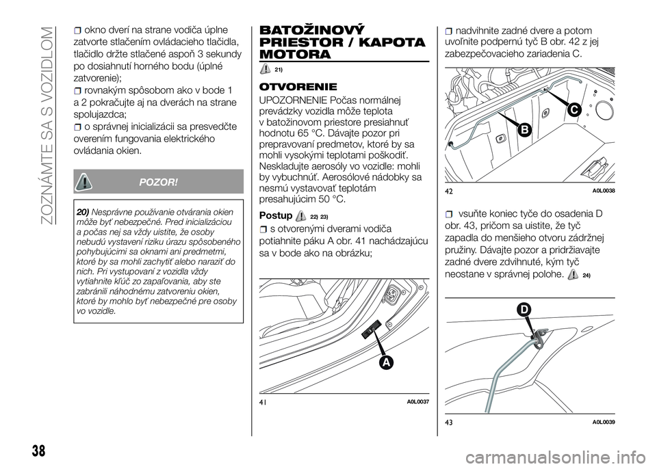 Alfa Romeo 4C 2016 Návod na použitie a údržbu (in Slovakian) okno dverí na strane vodiča úplne
zatvorte stlačením ovládacieho tlačidla,
tlačidlo držte stlačené aspoň 3 sekundy
po dosiahnutí horného bodu (úplné
zatvorenie);
rovnakým spôsobom ak Alfa Romeo 4C 2016 Návod na použitie a údržbu (in Slovakian) okno dverí na strane vodiča úplne
zatvorte stlačením ovládacieho tlačidla,
tlačidlo držte stlačené aspoň 3 sekundy
po dosiahnutí horného bodu (úplné
zatvorenie);
rovnakým spôsobom ak