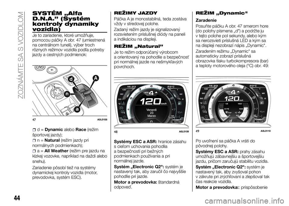 Alfa Romeo 4C 2016 Návod na použitie a údržbu (in Slovakian) SYSTÉM „Alfa
D.N.A.” (Systém
kontroly dynamiky
vozidla)
Je to zariadenie, ktoré umožňuje,
pomocou páčky A obr. 47 (umiestnená
na centrálnom tuneli), výber troch
rôznych režimov vozidla Alfa Romeo 4C 2016 Návod na použitie a údržbu (in Slovakian) SYSTÉM „Alfa
D.N.A.” (Systém
kontroly dynamiky
vozidla)
Je to zariadenie, ktoré umožňuje,
pomocou páčky A obr. 47 (umiestnená
na centrálnom tuneli), výber troch
rôznych režimov vozidla