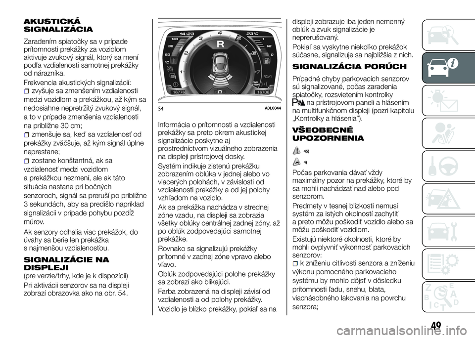 Alfa Romeo 4C 2016 Návod na použitie a údržbu (in Slovakian) AKUSTICKÁ
SIGNALIZÁCIA
Zaradením spiatočky sa v prípade
prítomnosti prekážky za vozidlom
aktivuje zvukový signál, ktorý sa mení
podľa vzdialenosti samotnej prekážky
od nárazníka.
Frek Alfa Romeo 4C 2016 Návod na použitie a údržbu (in Slovakian) AKUSTICKÁ
SIGNALIZÁCIA
Zaradením spiatočky sa v prípade
prítomnosti prekážky za vozidlom
aktivuje zvukový signál, ktorý sa mení
podľa vzdialenosti samotnej prekážky
od nárazníka.
Frek
