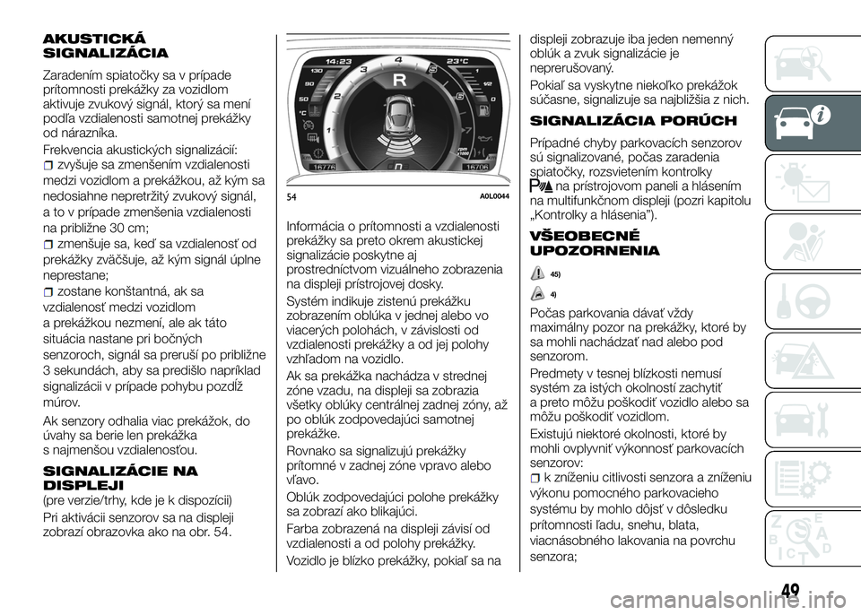 Alfa Romeo 4C 2016  Návod na použitie a údržbu (in Slovakian) AKUSTICKÁ
SIGNALIZÁCIA
Zaradením spiatočky sa v prípade
prítomnosti prekážky za vozidlom
aktivuje zvukový signál, ktorý sa mení
podľa vzdialenosti samotnej prekážky
od nárazníka.
Frek