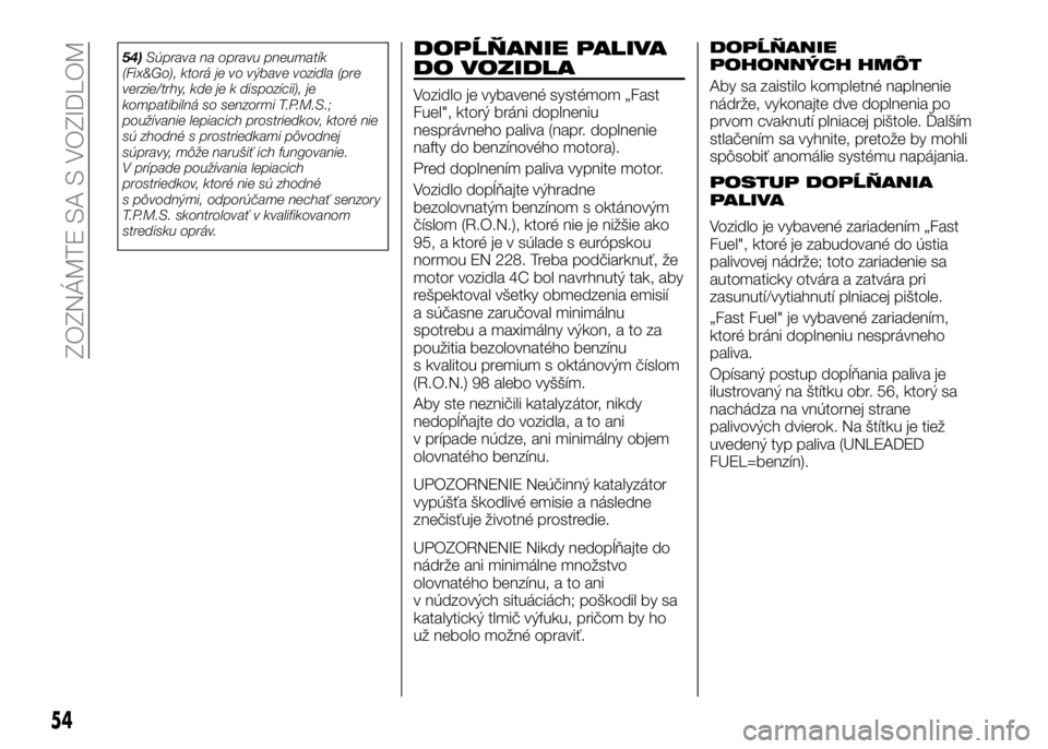 Alfa Romeo 4C 2016  Návod na použitie a údržbu (in Slovakian) 54)Súprava na opravu pneumatík
(Fix&Go), ktorá je vo výbave vozidla (pre
verzie/trhy, kde je k dispozícii), je
kompatibilná so senzormi T.P.M.S.;
používanie lepiacich prostriedkov, ktoré nie
