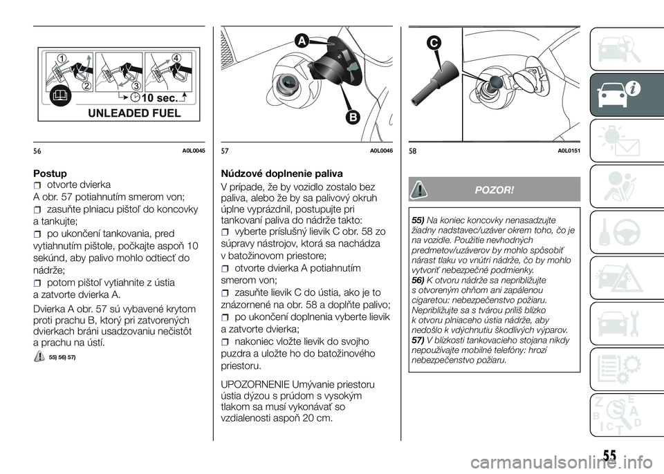 Alfa Romeo 4C 2016  Návod na použitie a údržbu (in Slovakian) Postupotvorte dvierka
A obr. 57 potiahnutím smerom von;
zasuňte plniacu pištoľ do koncovky
a tankujte;
po ukončení tankovania, pred
vytiahnutím pištole, počkajte aspoň 10
sekúnd, aby palivo