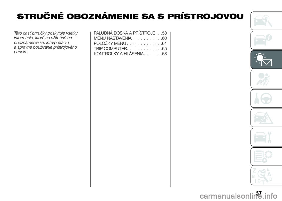 Alfa Romeo 4C 2016 Návod na použitie a údržbu (in Slovakian) STRUČNÉ OBOZNÁMENIE SA S PRÍSTROJOVOU
Táto časť príručky poskytuje všetky
informácie, ktoré sú užitočné na
oboznámenie sa, interpretáciu
a správne používanie prístrojového
panel Alfa Romeo 4C 2016 Návod na použitie a údržbu (in Slovakian) STRUČNÉ OBOZNÁMENIE SA S PRÍSTROJOVOU
Táto časť príručky poskytuje všetky
informácie, ktoré sú užitočné na
oboznámenie sa, interpretáciu
a správne používanie prístrojového
panel