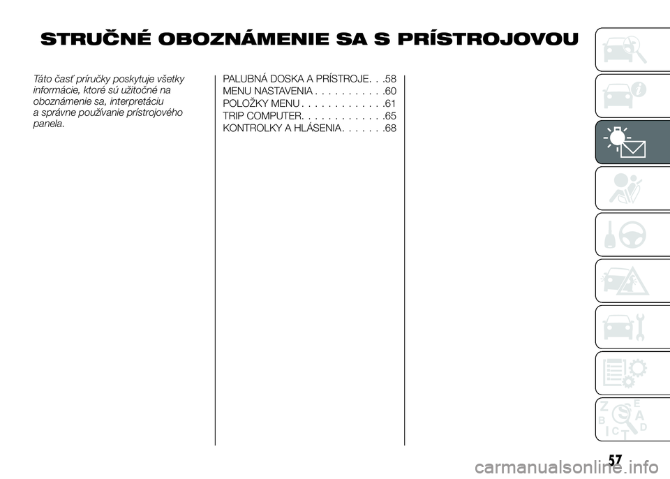 Alfa Romeo 4C 2016  Návod na použitie a údržbu (in Slovakian) STRUČNÉ OBOZNÁMENIE SA S PRÍSTROJOVOU
Táto časť príručky poskytuje všetky
informácie, ktoré sú užitočné na
oboznámenie sa, interpretáciu
a správne používanie prístrojového
panel