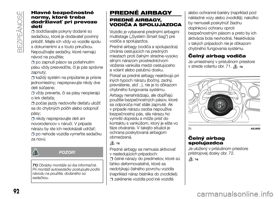 Alfa Romeo 4C 2016  Návod na použitie a údržbu (in Slovakian) Hlavné bezpečnostné
normy, ktoré treba
dodržiavať pri prevoze
detí
dodržiavajte pokyny dodané so
sedačkou, ktoré je dodávateľ povinný
priložiť. Majte ich vždy vo vozidle spolu
s dokum