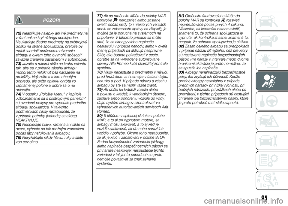 Alfa Romeo 4C 2016  Návod na použitie a údržbu (in Slovakian) POZOR!
72)Neaplikujte nálepky ani iné predmety na
volant ani na kryt airbagu spolujazdca.
Neukladajte žiadne predmety na prístrojovú
dosku na strane spolujazdca, pretože by
mohli zabrániť spr�