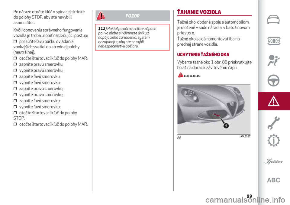 Alfa Romeo 4C 2020  Návod na použitie a údržbu (in Slovakian) 99
Po náraze otočte kľúč v spínacej skrinke
do polohy STOP, aby ste nevybili
akumulátor.
Kvôli obnoveniu správneho fungovania
vozidla je treba urobiť nasledujúci postup:
❒  presuňte ľav