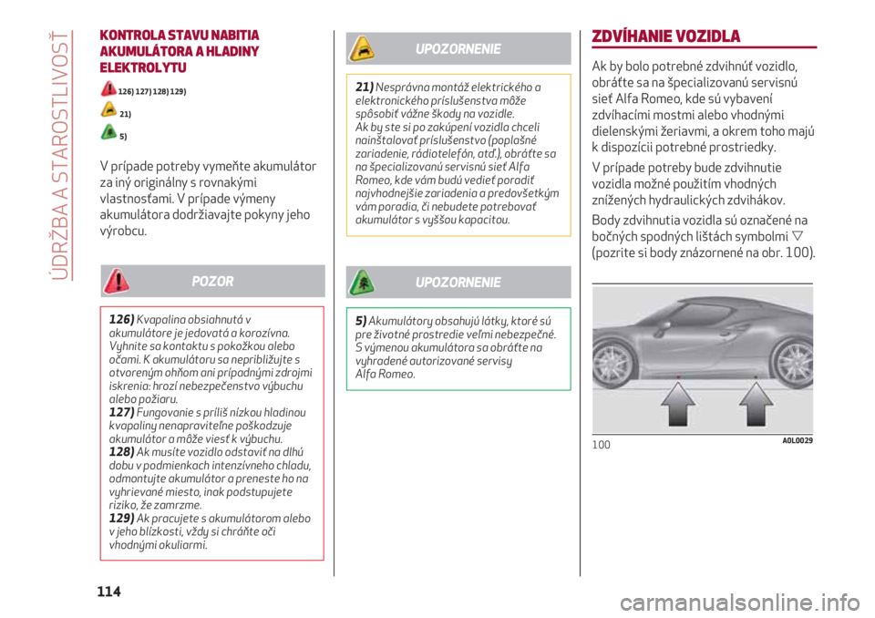 Alfa Romeo 4C 2020 Návod na použitie a údržbu (in Slovakian) KONTROLA STAVU NABITIA
AKUMULÁTORA A HLADINY
ELEKTROLYTU
126) 127) 128) 129)
21)
5)
V prípade potreby vymeňte akumulátor
za iný originálny s rovnakými
vlastnosťami. V prípade výmeny
akumulá Alfa Romeo 4C 2020 Návod na použitie a údržbu (in Slovakian) KONTROLA STAVU NABITIA
AKUMULÁTORA A HLADINY
ELEKTROLYTU
126) 127) 128) 129)
21)
5)
V prípade potreby vymeňte akumulátor
za iný originálny s rovnakými
vlastnosťami. V prípade výmeny
akumulá