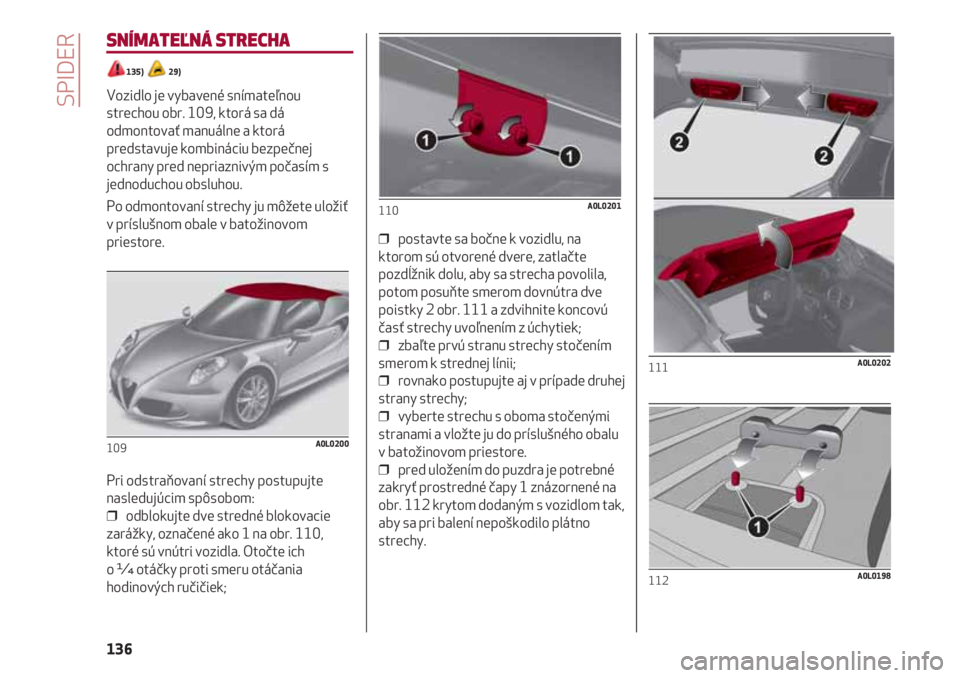 Alfa Romeo 4C 2021 Návod na použitie a údržbu (in Slovakian) SPIDER
136
SNÍMATEĽNÁ STRECHA
135) 29)
Vozidlo je vybavené snímateľnou
strechou obr. 109, ktorá sa dá
odmontovať manuálne a ktorá
predstavuje kombináciu bezpečnej
ochrany pred nepriazni Alfa Romeo 4C 2021 Návod na použitie a údržbu (in Slovakian) SPIDER
136
SNÍMATEĽNÁ STRECHA
135) 29)
Vozidlo je vybavené snímateľnou
strechou obr. 109, ktorá sa dá
odmontovať manuálne a ktorá
predstavuje kombináciu bezpečnej
ochrany pred nepriazni
