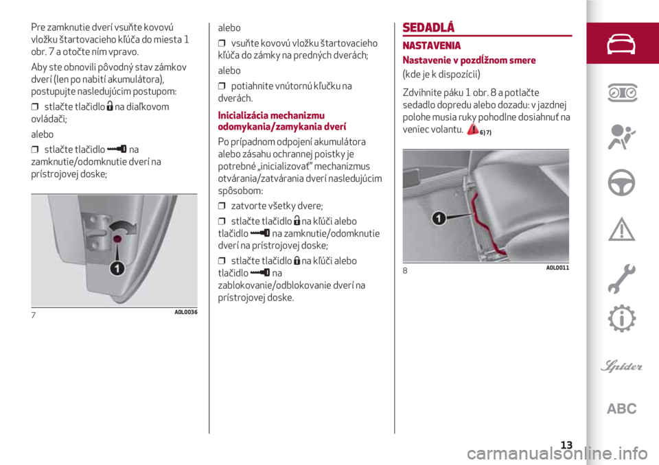 Alfa Romeo 4C 2020  Návod na použitie a údržbu (in Slovakian) 13
SEDADLÁ
NASTAVENIA
Nastavenie v pozdĺžnom smere
(kde je k dispozícii)
Zdvihnite páku 1 obr. 8 a potlačte
sedadlo dopredu alebo dozadu: v jazdnej
polohe musia ruky pohodlne dosiahnuť na
venie
