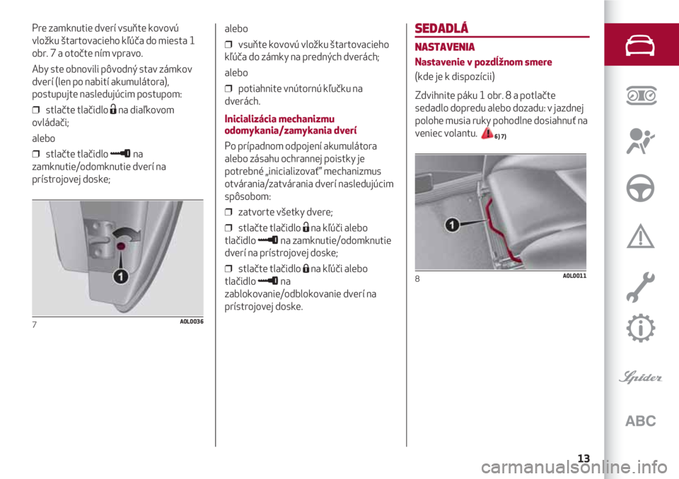 Alfa Romeo 4C 2021 Návod na použitie a údržbu (in Slovakian) 13
SEDADLÁ
NASTAVENIA
Nastavenie v pozdĺžnom smere
(kde je k dispozícii)
Zdvihnite páku 1 obr. 8 a potlačte
sedadlo dopredu alebo dozadu: v jazdnej
polohe musia ruky pohodlne dosiahnuť na
venie Alfa Romeo 4C 2021 Návod na použitie a údržbu (in Slovakian) 13
SEDADLÁ
NASTAVENIA
Nastavenie v pozdĺžnom smere
(kde je k dispozícii)
Zdvihnite páku 1 obr. 8 a potlačte
sedadlo dopredu alebo dozadu: v jazdnej
polohe musia ruky pohodlne dosiahnuť na
venie