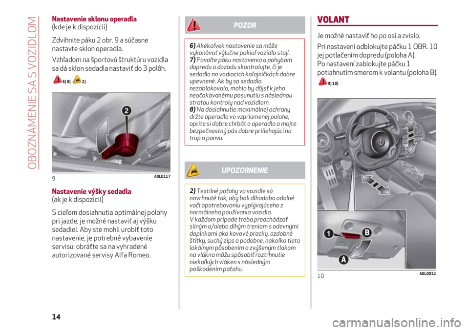 Alfa Romeo 4C 2021 Návod na použitie a údržbu (in Slovakian) VOLANT
Je možné nastaviť ho po osi a zvislo.
Pri nastavení odblokujte páčku 1 OBR. 10
jej potlačením dopredu (poloha A).
Po nastavení zablokujte páčku 1
potiahnutím smerom k volantu (polo Alfa Romeo 4C 2021 Návod na použitie a údržbu (in Slovakian) VOLANT
Je možné nastaviť ho po osi a zvislo.
Pri nastavení odblokujte páčku 1 OBR. 10
jej potlačením dopredu (poloha A).
Po nastavení zablokujte páčku 1
potiahnutím smerom k volantu (polo
