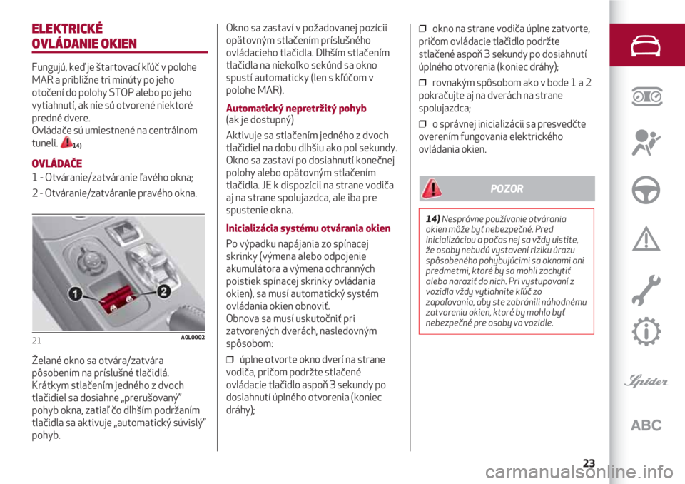 Alfa Romeo 4C 2020  Návod na použitie a údržbu (in Slovakian) 23
ELEKTRICKÉ 
OVLÁDANIE OKIEN
Fungujú, keď je štartovací kľúč v polohe
MAR a približne tri minúty po jeho
otočení do polohy STOP alebo po jeho
vytiahnutí, ak nie sú otvorené niektoré