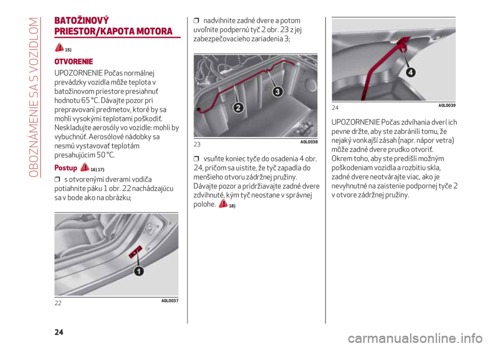 Alfa Romeo 4C 2021 Návod na použitie a údržbu (in Slovakian) OBOZNÁMENIE SA S VOZIDLOM
24
BATOŽINOVÝ
PRIESTOR/KAPOTA MOTORA
15)
OTVORENIE
UPOZORNENIE Počas normálnej
prevádzky vozidla môže teplota v
batožinovom priestore presiahnuť
hodnotu 65 °C. Dá Alfa Romeo 4C 2021 Návod na použitie a údržbu (in Slovakian) OBOZNÁMENIE SA S VOZIDLOM
24
BATOŽINOVÝ
PRIESTOR/KAPOTA MOTORA
15)
OTVORENIE
UPOZORNENIE Počas normálnej
prevádzky vozidla môže teplota v
batožinovom priestore presiahnuť
hodnotu 65 °C. Dá