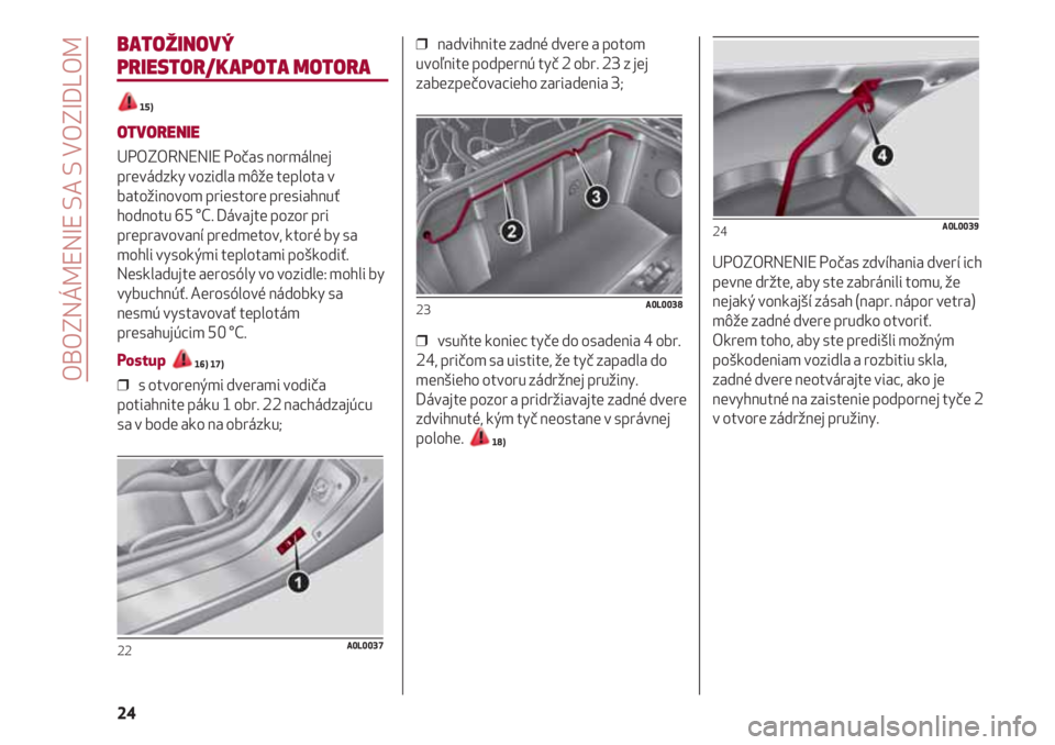 Alfa Romeo 4C 2020  Návod na použitie a údržbu (in Slovakian) OBOZNÁMENIE SA S VOZIDLOM
24
BATOŽINOVÝ
PRIESTOR/KAPOTA MOTORA
15)
OTVORENIE
UPOZORNENIE Počas normálnej
prevádzky vozidla môže teplota v
batožinovom priestore presiahnuť
hodnotu 65 °C. Dá