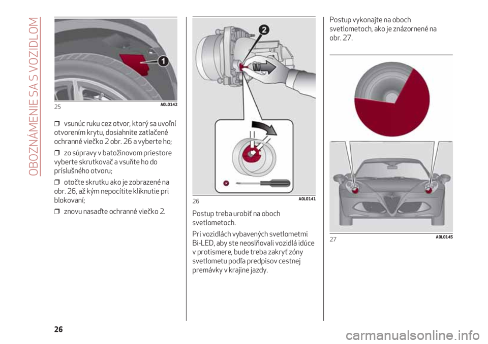 Alfa Romeo 4C 2020  Návod na použitie a údržbu (in Slovakian) OBOZNÁMENIE SA S VOZIDLOM
26
❒  vsunúc ruku cez otvor, ktorý sa uvoľní
otvorením krytu, dosiahnite zatlačené
ochranné viečko 2 obr. 26 a vyberte ho;
❒  zo súpravy v batožinovom priesto