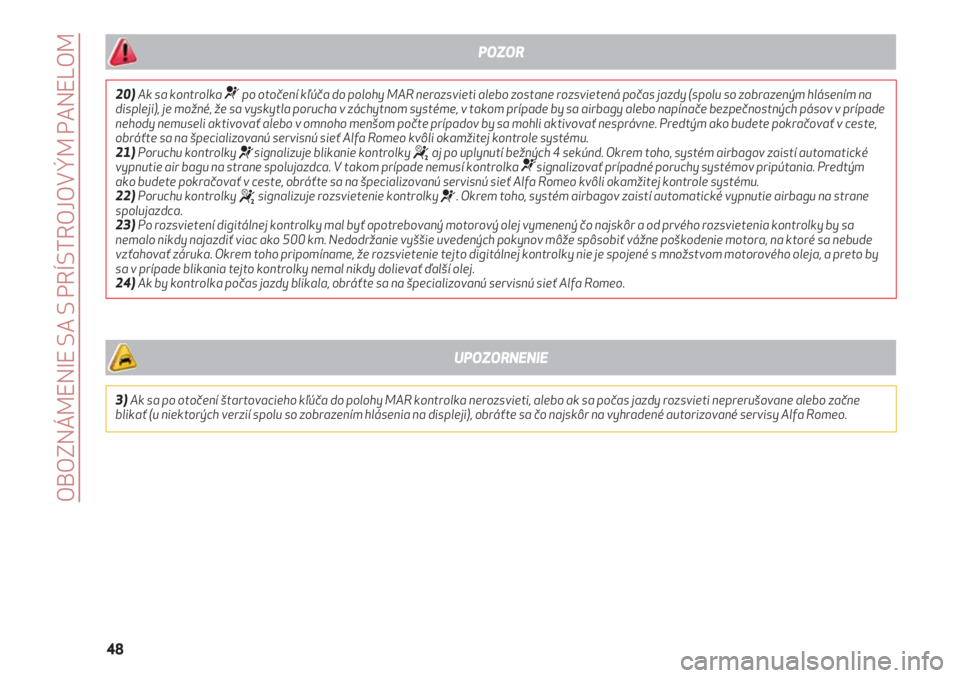 Alfa Romeo 4C 2020  Návod na použitie a údržbu (in Slovakian) OBOZNÁMENIE SA S PRÍSTROJOVÝM PANELOM
48
20)Ak sa kontrolka ¬po otočení kľúča do polohy MAR nerozsvieti alebo zostane rozsvietená počas jazdy (spolu so zobrazeným hlásením na
displeji), 