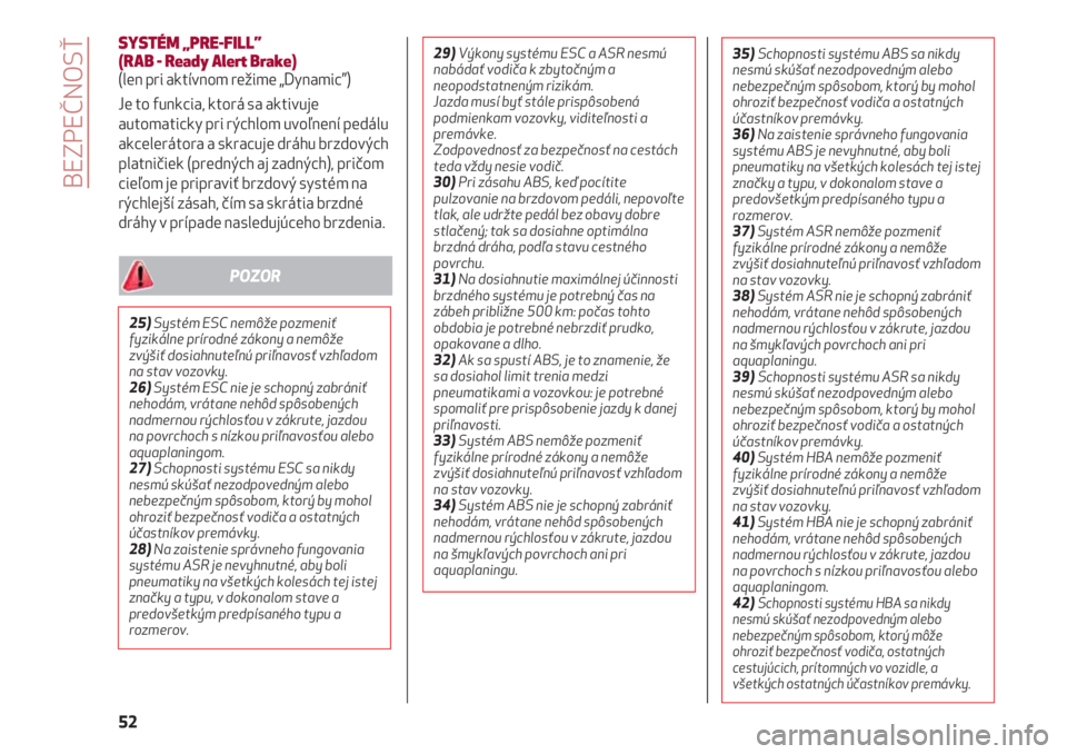 Alfa Romeo 4C 2020  Návod na použitie a údržbu (in Slovakian) BEZPEČNOSŤ
52
SYSTÉM „PRE-FILL” 
(RAB - Ready Alert Brake)
(len pri aktívnom režime „Dynamic”)
Je to funkcia, ktorá sa aktivuje
automaticky pri rýchlom uvoľnení pedálu
akcelerátora 