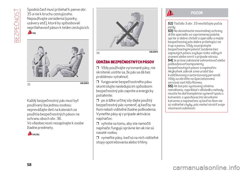 Alfa Romeo 4C 2020  Návod na použitie a údržbu (in Slovakian) BEZPEČNOSŤ
58
Spodná časť musí priliehať k panve obr.
35 a nie k bruchu cestujúceho.
Nepoužívajte zariadenia (sponky,
uzávery atď.), ktoré by spôsobovali
nepriliehavosť pásov k telám 