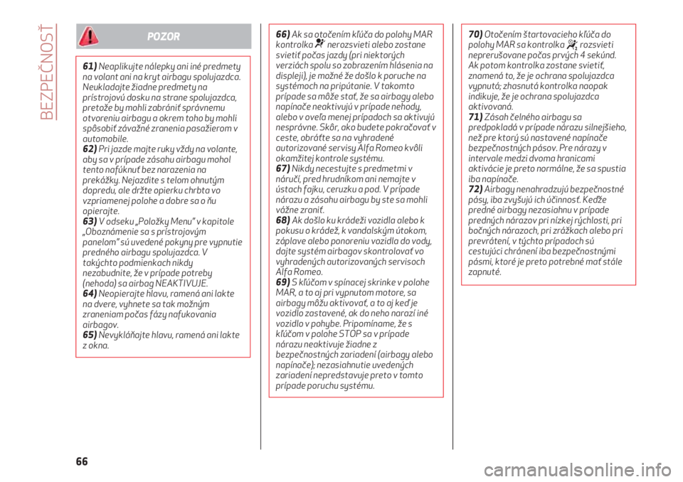 Alfa Romeo 4C 2020  Návod na použitie a údržbu (in Slovakian) BEZPEČNOSŤ
66
61)Neaplikujte nálepky ani iné predmety
na volant ani na kryt airbagu spolujazdca.
Neukladajte žiadne predmety na
prístrojovú dosku na strane spolujazdca,
pretože by mohli zabrá