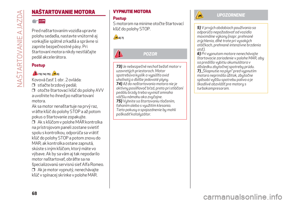 Alfa Romeo 4C 2020  Návod na použitie a údržbu (in Slovakian) NAŠTARTOVANIE A JAZDA
68
NAŠTARTOVANIE MOTORA
Pred naštartovaním vozidla upravte
polohu sedadla, nastavte vnútorné aj
vonkajšie spätné zrkadlá a správne si
zapnite bezpečnostné pásy. Pri