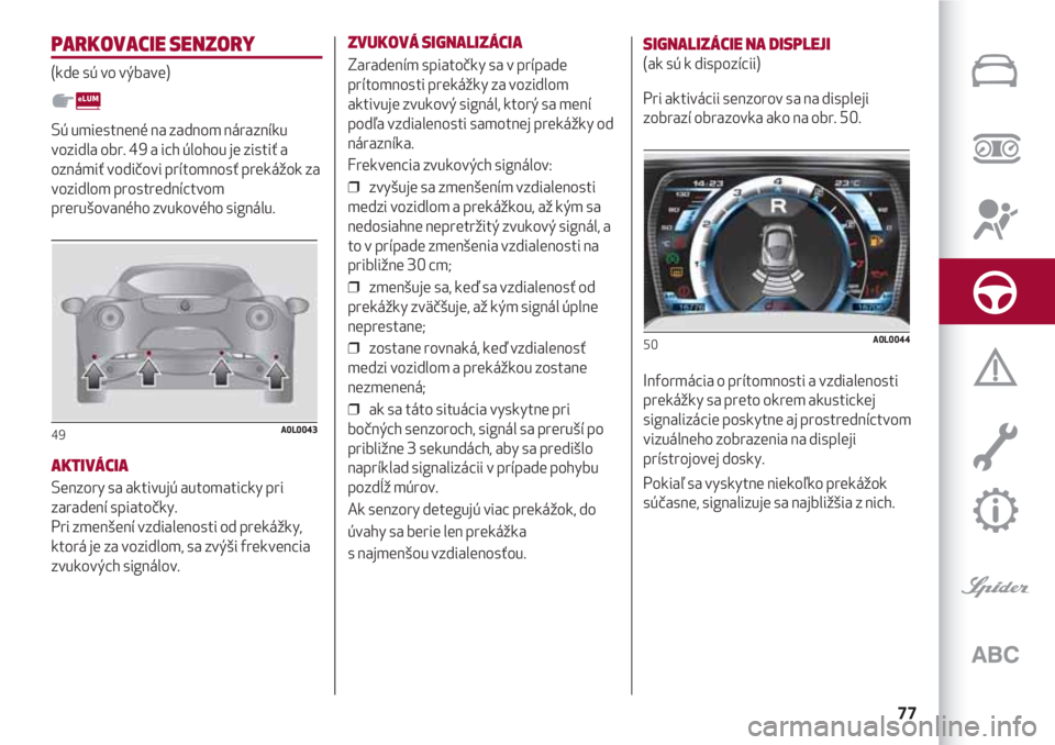 Alfa Romeo 4C 2020 Návod na použitie a údržbu (in Slovakian) 77
PARKOVACIE SENZORY
(kde sú vo výbave)
Sú umiestnené na zadnom nárazníku
vozidla obr. 49 a ich úlohou je zistiť a
oznámiť vodičovi prítomnosť prekážok za
vozidlom prostredníctvom
pre Alfa Romeo 4C 2020 Návod na použitie a údržbu (in Slovakian) 77
PARKOVACIE SENZORY
(kde sú vo výbave)
Sú umiestnené na zadnom nárazníku
vozidla obr. 49 a ich úlohou je zistiť a
oznámiť vodičovi prítomnosť prekážok za
vozidlom prostredníctvom
pre