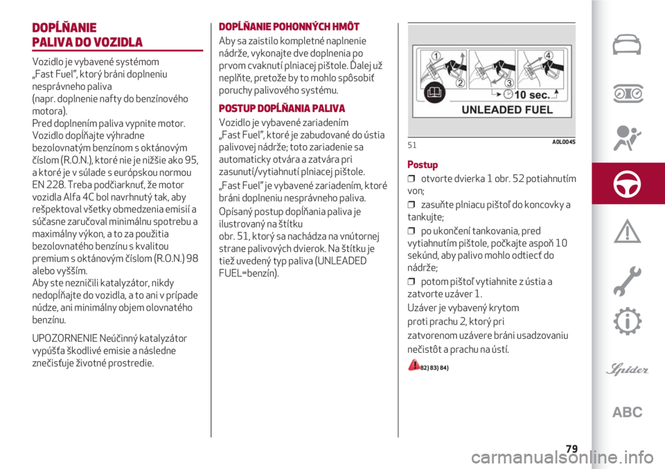 Alfa Romeo 4C 2020  Návod na použitie a údržbu (in Slovakian) 79
DOPĹŇANIE 
PALIVA DO VOZIDLA
Vozidlo je vybavené systémom 
„Fast Fuel”, ktorý bráni doplneniu
nesprávneho paliva 
(napr. doplnenie nafty do benzínového
motora).
Pred doplnením paliva 