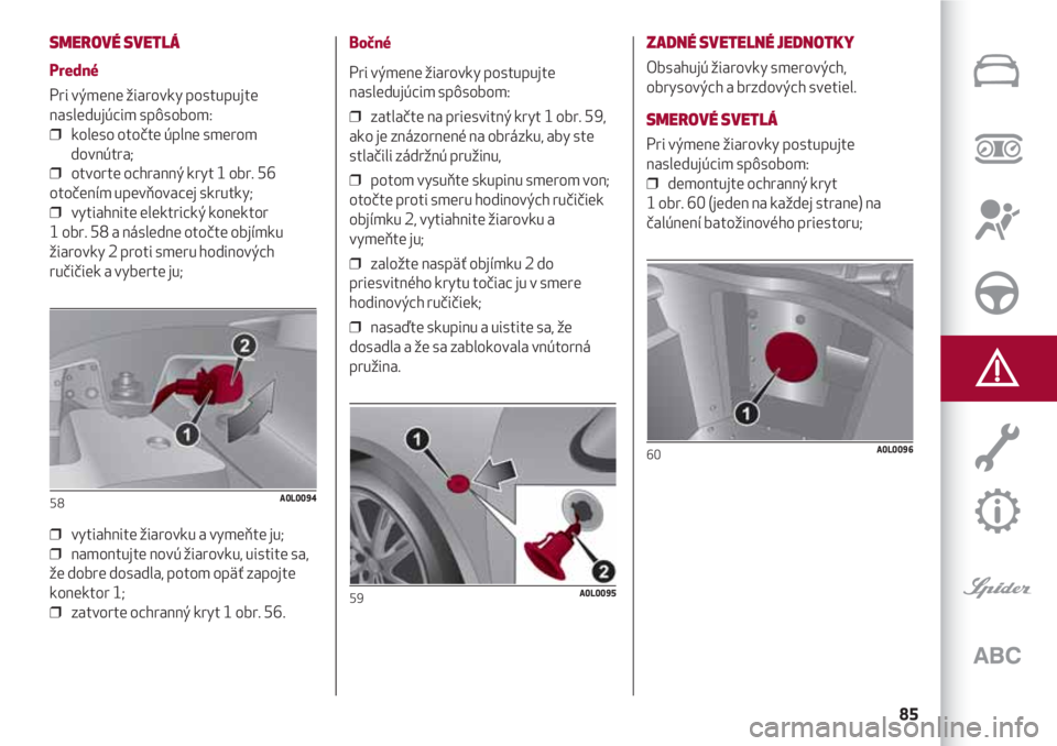 Alfa Romeo 4C 2020 Návod na použitie a údržbu (in Slovakian) 85
SMEROVÉ SVETLÁ
Predné
Pri výmene žiarovky postupujte
nasledujúcim spôsobom:
❒ koleso otočte úplne smerom
dovnútra;
❒ otvorte ochranný kryt 1 obr. 56
otočením upevňovacej skrutk Alfa Romeo 4C 2020 Návod na použitie a údržbu (in Slovakian) 85
SMEROVÉ SVETLÁ
Predné
Pri výmene žiarovky postupujte
nasledujúcim spôsobom:
❒ koleso otočte úplne smerom
dovnútra;
❒ otvorte ochranný kryt 1 obr. 56
otočením upevňovacej skrutk