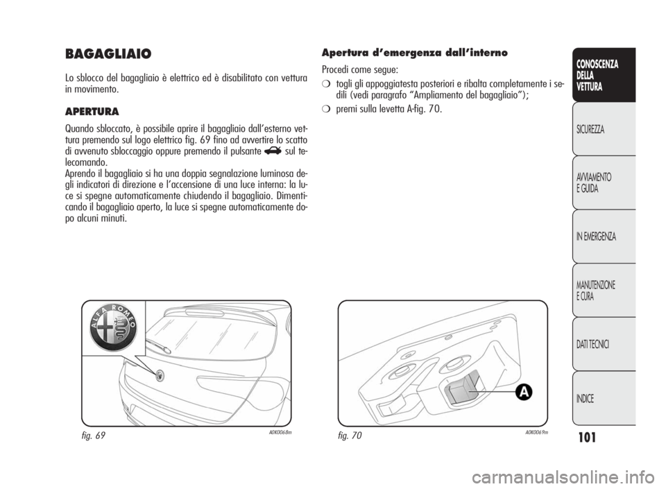 Alfa Romeo Giulietta 2010 Libretto Uso Manutenzione (in Italian) 101
CONOSCENZA
DELLA
VETTURA
SICUREZZA
AVVIAMENTO
EGUIDA
IN EMERGENZA
MANUTENZIONE
ECURA
DATI TECNICI
INDICE
BAGAGLIAIO
Lo sblocco del bagagliaio è elettrico ed è disabilitato con vettura
in movimen Alfa Romeo Giulietta 2010 Libretto Uso Manutenzione (in Italian) 101
CONOSCENZA
DELLA
VETTURA
SICUREZZA
AVVIAMENTO
EGUIDA
IN EMERGENZA
MANUTENZIONE
ECURA
DATI TECNICI
INDICE
BAGAGLIAIO
Lo sblocco del bagagliaio è elettrico ed è disabilitato con vettura
in movimen