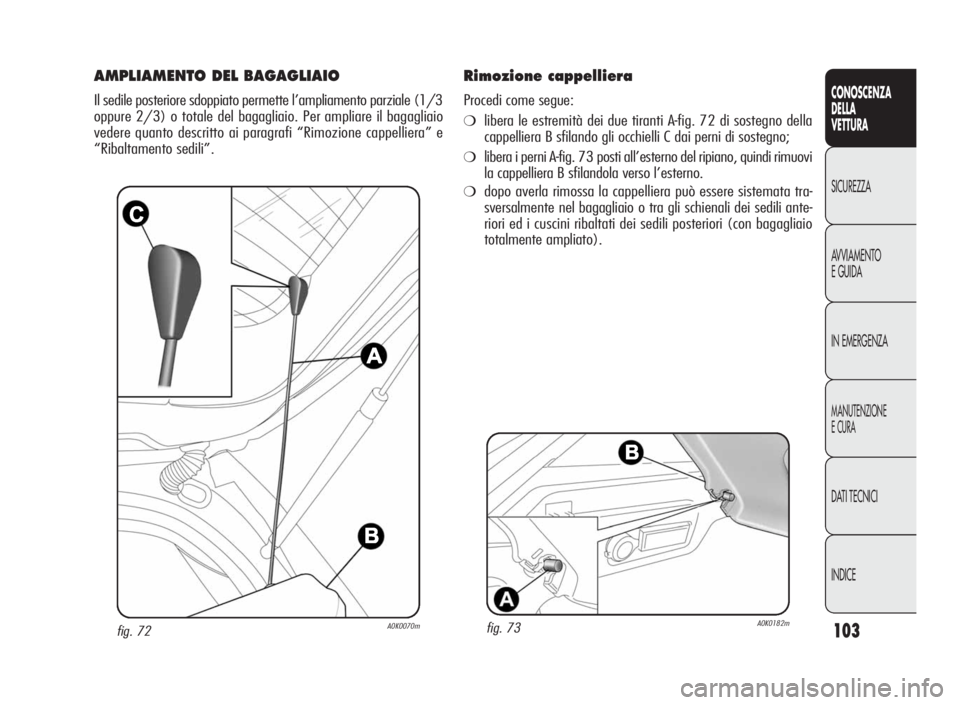 Alfa Romeo Giulietta 2010 Libretto Uso Manutenzione (in Italian) 103
CONOSCENZA
DELLA
VETTURA
SICUREZZA
AVVIAMENTO
EGUIDA
IN EMERGENZA
MANUTENZIONE
ECURA
DATI TECNICI
INDICE
fig. 72A0K0070m
AMPLIAMENTO DEL BAGAGLIAIO
Il sedile posteriore sdoppiato permette l’ampl Alfa Romeo Giulietta 2010 Libretto Uso Manutenzione (in Italian) 103
CONOSCENZA
DELLA
VETTURA
SICUREZZA
AVVIAMENTO
EGUIDA
IN EMERGENZA
MANUTENZIONE
ECURA
DATI TECNICI
INDICE
fig. 72A0K0070m
AMPLIAMENTO DEL BAGAGLIAIO
Il sedile posteriore sdoppiato permette l’ampl