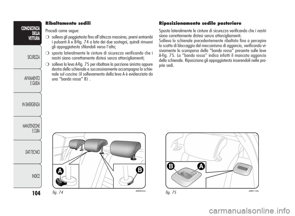 Alfa Romeo Giulietta 2010 Libretto Uso Manutenzione (in Italian) 104
CONOSCENZA
DELLA
VETTURA
SICUREZZA
AVVIAMENTO
E GUIDA
IN EMERGENZA
MANUTENZIONE
ECURA
DATI TECNICI
INDICE
Ribaltamento sedili
Procedi come segue:
❍solleva gli poggiatesta fino all’altezza mass Alfa Romeo Giulietta 2010 Libretto Uso Manutenzione (in Italian) 104
CONOSCENZA
DELLA
VETTURA
SICUREZZA
AVVIAMENTO
E GUIDA
IN EMERGENZA
MANUTENZIONE
ECURA
DATI TECNICI
INDICE
Ribaltamento sedili
Procedi come segue:
❍solleva gli poggiatesta fino all’altezza mass