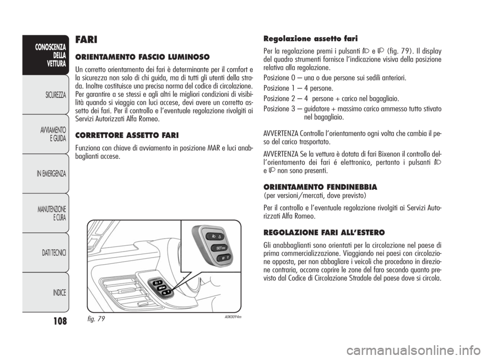 Alfa Romeo Giulietta 2010 Libretto Uso Manutenzione (in Italian) 108
CONOSCENZA
DELLA
VETTURA
SICUREZZA
AVVIAMENTO
E GUIDA
IN EMERGENZA
MANUTENZIONE
ECURA
DATI TECNICI
INDICE
Regolazione assetto fari
Per la regolazione premi i pulsantiÒe(fig. 79). Il display
de Alfa Romeo Giulietta 2010 Libretto Uso Manutenzione (in Italian) 108
CONOSCENZA
DELLA
VETTURA
SICUREZZA
AVVIAMENTO
E GUIDA
IN EMERGENZA
MANUTENZIONE
ECURA
DATI TECNICI
INDICE
Regolazione assetto fari
Per la regolazione premi i pulsantiÒe(fig. 79). Il display
de