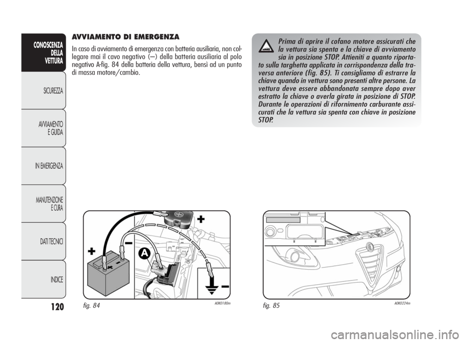 Alfa Romeo Giulietta 2010  Libretto Uso Manutenzione (in Italian) 120
CONOSCENZA
DELLA
VETTURA
SICUREZZA
AVVIAMENTO
E GUIDA
IN EMERGENZA
MANUTENZIONE
ECURA
DATI TECNICI
INDICE
AVVIAMENTO DI EMERGENZA
In caso di avviamento di emergenza con batteria ausiliaria, non co