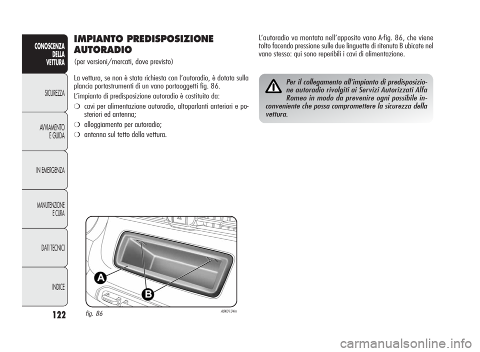 Alfa Romeo Giulietta 2010  Libretto Uso Manutenzione (in Italian) 122
CONOSCENZA
DELLA
VETTURA
SICUREZZA
AVVIAMENTO
E GUIDA
IN EMERGENZA
MANUTENZIONE
ECURA
DATI TECNICI
INDICE
IMPIANTO PREDISPOSIZIONE
AUTORADIO
(per versioni/mercati, dove previsto)
La vettura, se no