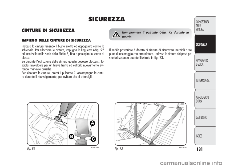 Alfa Romeo Giulietta 2010 Libretto Uso Manutenzione (in Italian) 131
CONOSCENZA
DELLA
VETTURA
SICUREZZA
AVVIAMENTO
E GUIDA
IN EMERGENZA
MANUTENZIONE
E CURA
DATI TECNICI
INDICE
fig. 93A0K0161mfig. 92A0K0160m
Non premere il pulsante C-fig. 92 durante la
marcia.
Il s Alfa Romeo Giulietta 2010 Libretto Uso Manutenzione (in Italian) 131
CONOSCENZA
DELLA
VETTURA
SICUREZZA
AVVIAMENTO
E GUIDA
IN EMERGENZA
MANUTENZIONE
E CURA
DATI TECNICI
INDICE
fig. 93A0K0161mfig. 92A0K0160m
Non premere il pulsante C-fig. 92 durante la
marcia.
Il s