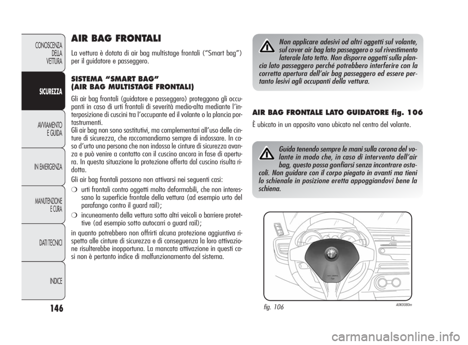 Alfa Romeo Giulietta 2010 Libretto Uso Manutenzione (in Italian) 146
CONOSCENZA
DELLA
VETTURA
SICUREZZA
AVVIAMENTO
E GUIDA
IN EMERGENZA
MANUTENZIONE
E CURA
DATI TECNICI
INDICE
AIR BAG FRONTALI
La vettura è dotata di air bag multistage frontali (“Smart bag”)
p Alfa Romeo Giulietta 2010 Libretto Uso Manutenzione (in Italian) 146
CONOSCENZA
DELLA
VETTURA
SICUREZZA
AVVIAMENTO
E GUIDA
IN EMERGENZA
MANUTENZIONE
E CURA
DATI TECNICI
INDICE
AIR BAG FRONTALI
La vettura è dotata di air bag multistage frontali (“Smart bag”)
p