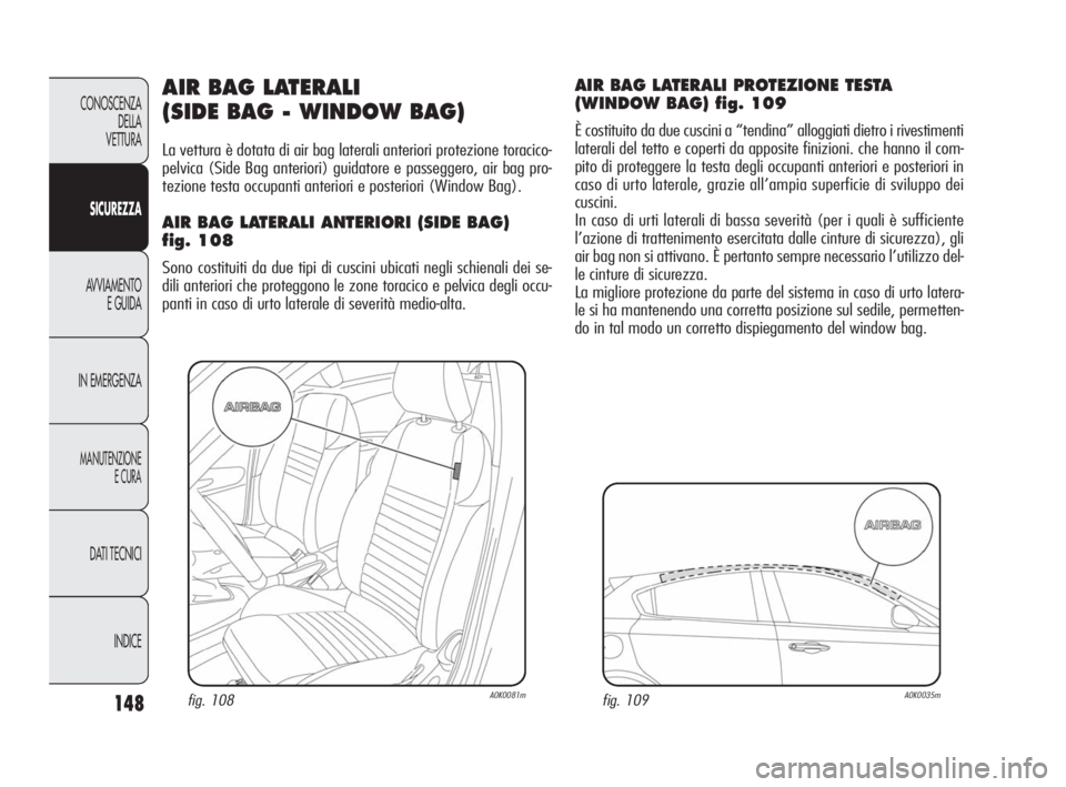 Alfa Romeo Giulietta 2010 Libretto Uso Manutenzione (in Italian) 148
CONOSCENZA
DELLA
VETTURA
SICUREZZA
AVVIAMENTO
E GUIDA
IN EMERGENZA
MANUTENZIONE
E CURA
DATI TECNICI
INDICE
AIR BAG LATERALI
(SIDE BAG - WINDOW BAG)
La vettura è dotata di air bag laterali anter Alfa Romeo Giulietta 2010 Libretto Uso Manutenzione (in Italian) 148
CONOSCENZA
DELLA
VETTURA
SICUREZZA
AVVIAMENTO
E GUIDA
IN EMERGENZA
MANUTENZIONE
E CURA
DATI TECNICI
INDICE
AIR BAG LATERALI
(SIDE BAG - WINDOW BAG)
La vettura è dotata di air bag laterali anter