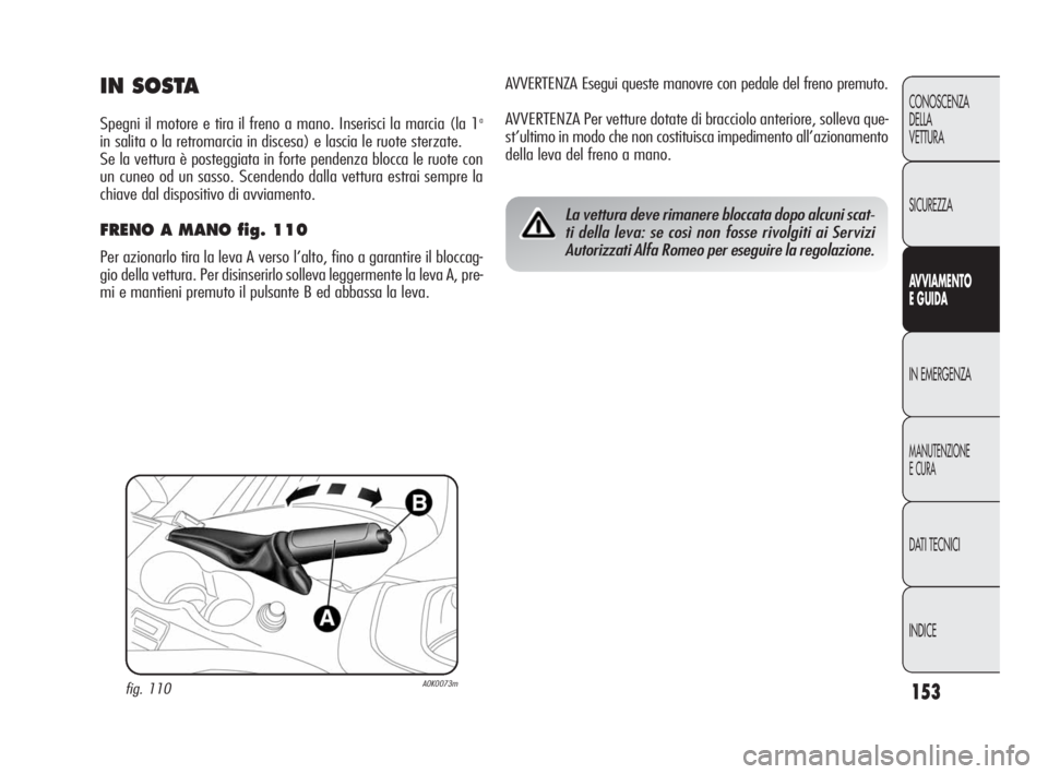 Alfa Romeo Giulietta 2010  Libretto Uso Manutenzione (in Italian) 153
CONOSCENZA
DELLA 
VETTURA
SICUREZZA
AV VIAMENTO
E GUIDA
IN EMERGENZA
MANUTENZIONE
E CURA
DATI TECNICI
INDICE
AVVERTENZA Esegui queste manovre con pedale del freno premuto.
AVVERTENZA Per vetture d