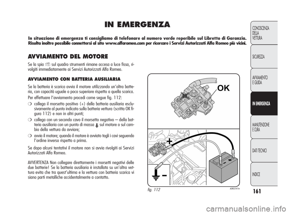 Alfa Romeo Giulietta 2010  Libretto Uso Manutenzione (in Italian) 161
CONOSCENZA
DELLA 
VETTURA
SICUREZZA
AVVIAMENTO
E GUIDA
IN EMERGENZA
MANUTENZIONE
E CURA
DATI TECNICI
INDICE
IN EMERGENZA
fig. 112A0K0247m
In situazione di emergenza ti consigliamo di telefonare al