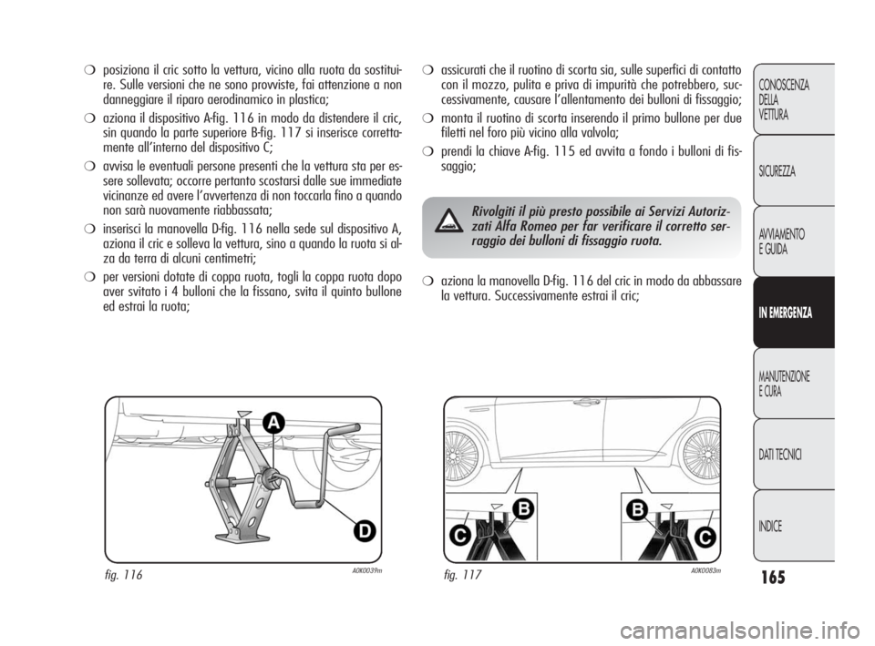 Alfa Romeo Giulietta 2010  Libretto Uso Manutenzione (in Italian) 165
CONOSCENZA
DELLA 
VETTURA
SICUREZZA
AVVIAMENTO
E GUIDA
IN EMERGENZA
MANUTENZIONE
E CURA
DATI TECNICI
INDICE
❍posiziona il cric sotto la vettura, vicino alla ruota da sostitui-
re. Sulle versioni