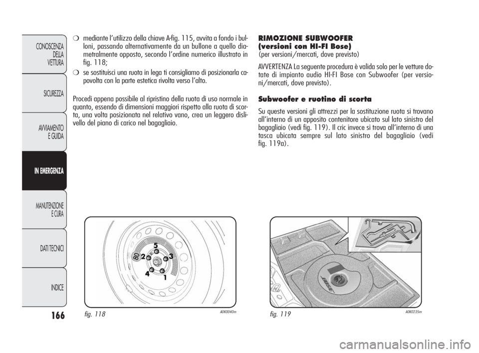 Alfa Romeo Giulietta 2010  Libretto Uso Manutenzione (in Italian) 166
CONOSCENZA
DELLA 
VETTURA
SICUREZZA
AVVIAMENTO
E GUIDA
IN EMERGENZA
MANUTENZIONE
E CURA
DATI TECNICI
INDICE
fig. 118A0K0040mfig. 119A0K0235m
❍mediante l’utilizzo della chiave A-fig. 115, avvit