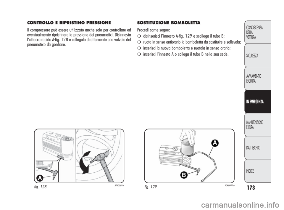 Alfa Romeo Giulietta 2010 Libretto Uso Manutenzione (in Italian) 173
CONOSCENZA
DELLA
VETTURA
SICUREZZA
AVVIAMENTO
E GUIDA
IN EMERGENZA
MANUTENZIONE
E CURA
DATI TECNICI
INDICE
fig. 128A0K0086m
A
CONTROLLO E RIPRISTINO PRESSIONE
Il compressore può essere utilizzat Alfa Romeo Giulietta 2010 Libretto Uso Manutenzione (in Italian) 173
CONOSCENZA
DELLA
VETTURA
SICUREZZA
AVVIAMENTO
E GUIDA
IN EMERGENZA
MANUTENZIONE
E CURA
DATI TECNICI
INDICE
fig. 128A0K0086m
A
CONTROLLO E RIPRISTINO PRESSIONE
Il compressore può essere utilizzat
