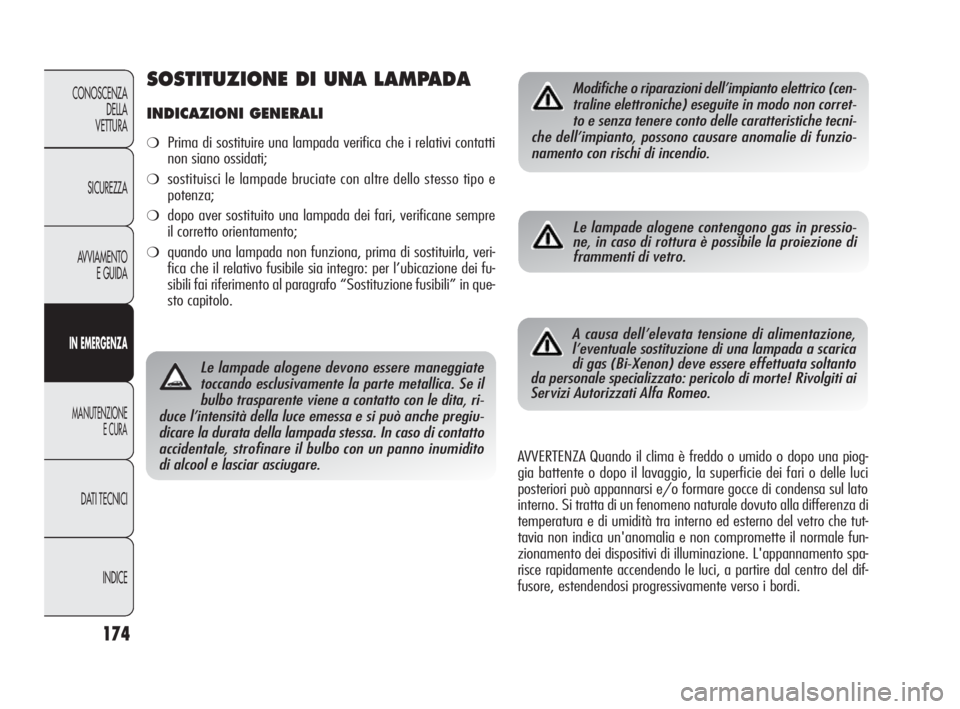 Alfa Romeo Giulietta 2010 Libretto Uso Manutenzione (in Italian) 174
CONOSCENZA
DELLA
VETTURA
SICUREZZA
AVVIAMENTO
E GUIDA
IN EMERGENZA
MANUTENZIONE
E CURA
DATI TECNICI
INDICE
Le lampade alogene devono essere maneggiate
toccando esclusivamente la parte metallica. Alfa Romeo Giulietta 2010 Libretto Uso Manutenzione (in Italian) 174
CONOSCENZA
DELLA
VETTURA
SICUREZZA
AVVIAMENTO
E GUIDA
IN EMERGENZA
MANUTENZIONE
E CURA
DATI TECNICI
INDICE
Le lampade alogene devono essere maneggiate
toccando esclusivamente la parte metallica.
